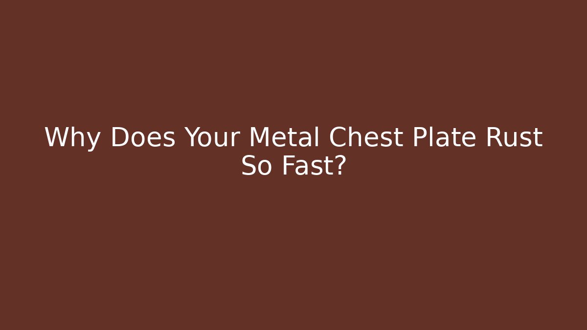 Why Does Your Metal Chest Plate Rust So Fast?