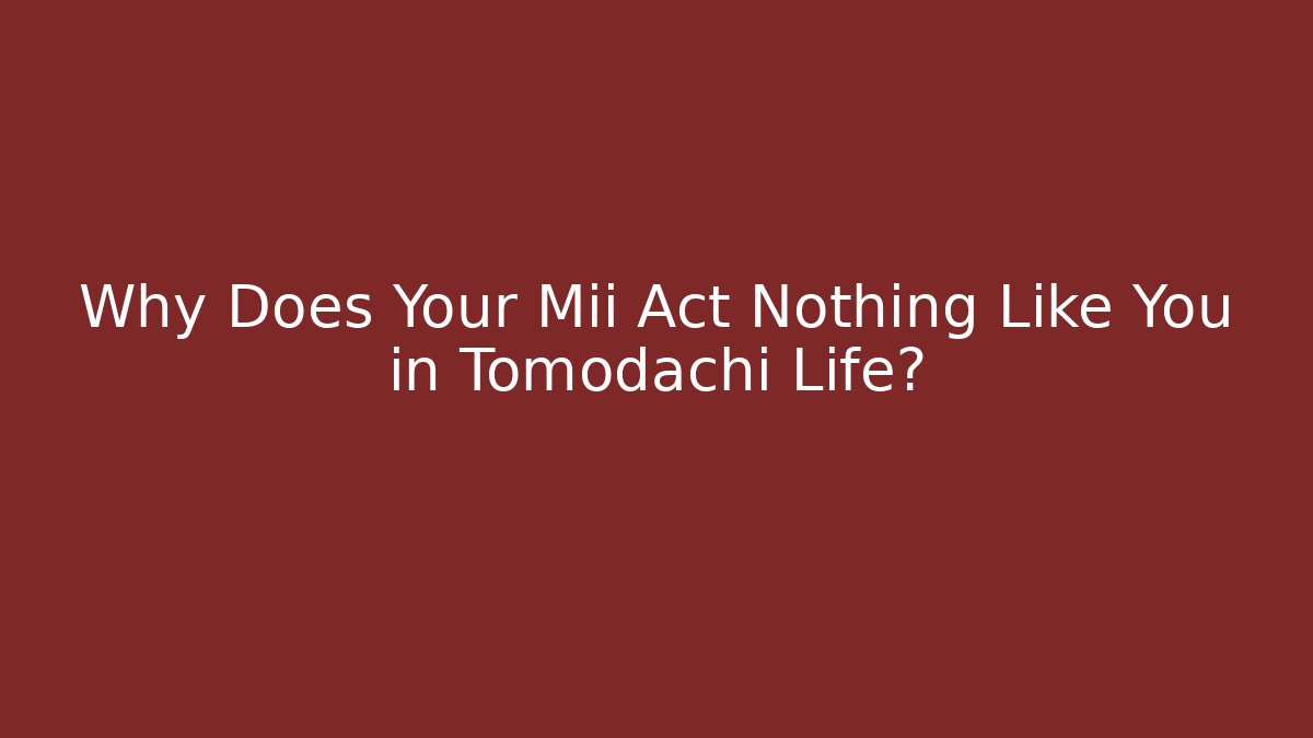 Why Does Your Mii Act Nothing Like You in Tomodachi Life?