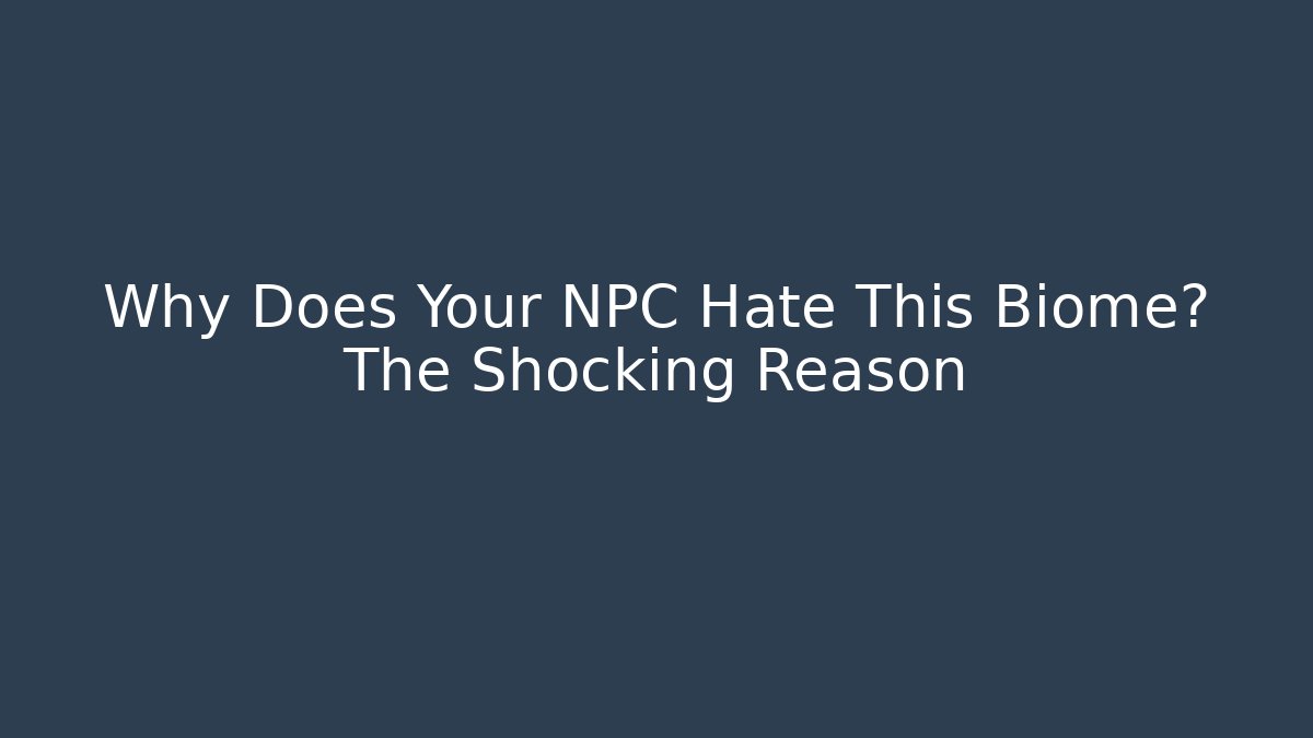 Why Does Your NPC Hate This Biome? The Shocking Reason