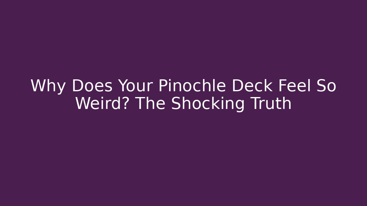 Why Does Your Pinochle Deck Feel So Weird? The Shocking Truth