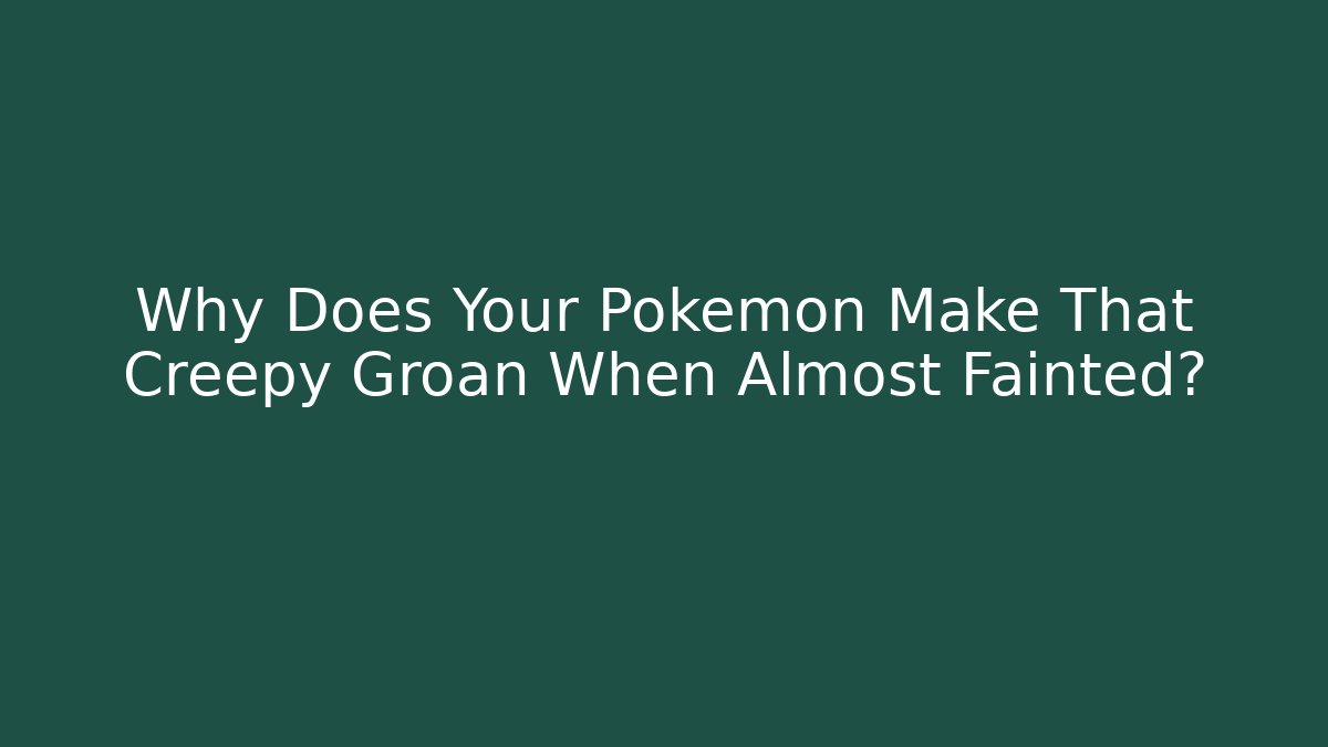 Why Does Your Pokémon Make That Creepy Groan When Almost Fainted?