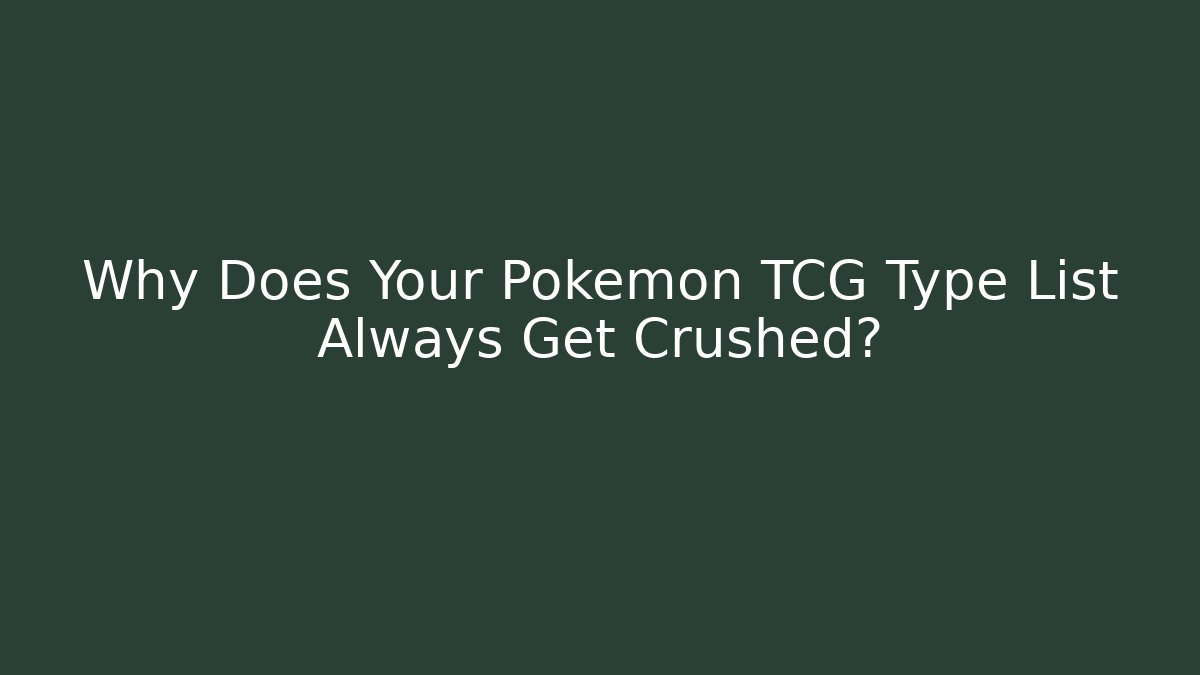 Why Does Your Pokémon TCG Type List Always Get Crushed?
