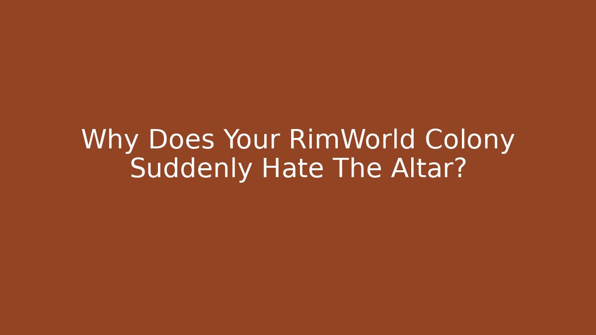 Why Does Your RimWorld Colony Suddenly Hate The Altar?
