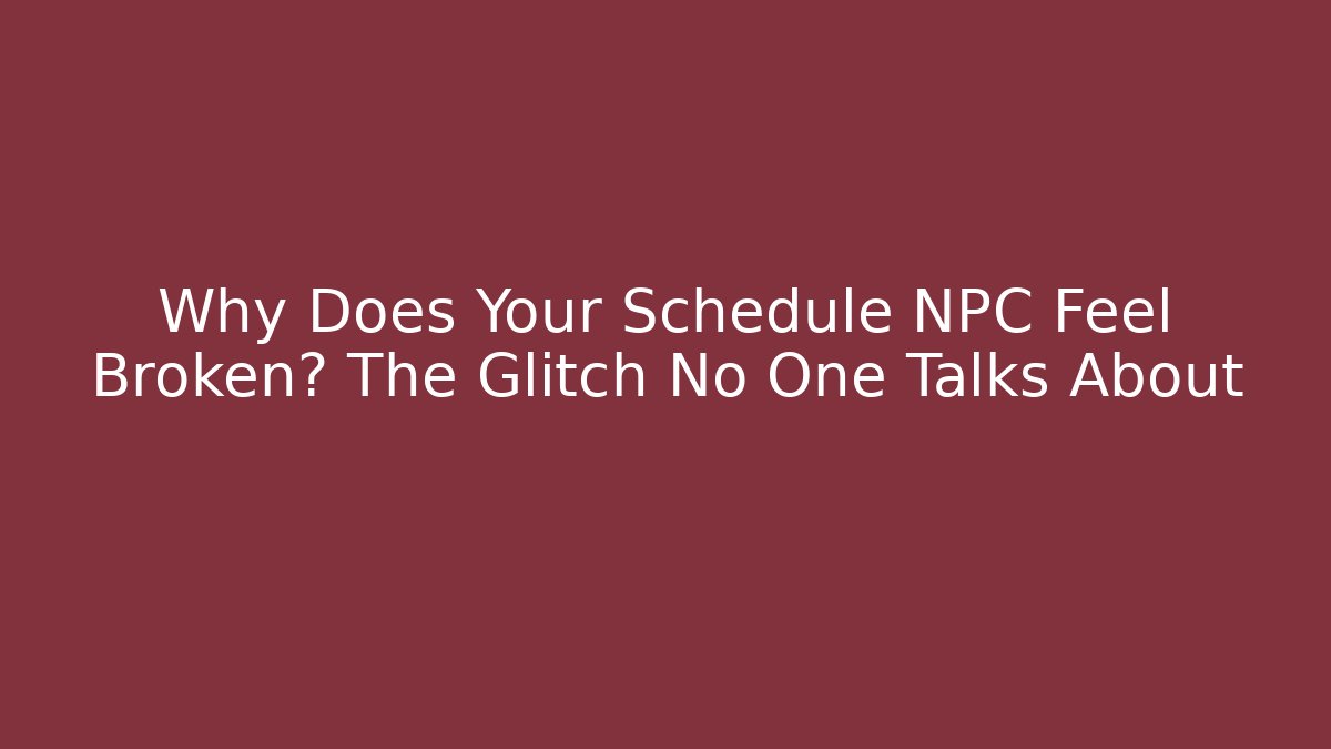 Why Does Your Schedule NPC Feel Broken? The Glitch No One Talks About