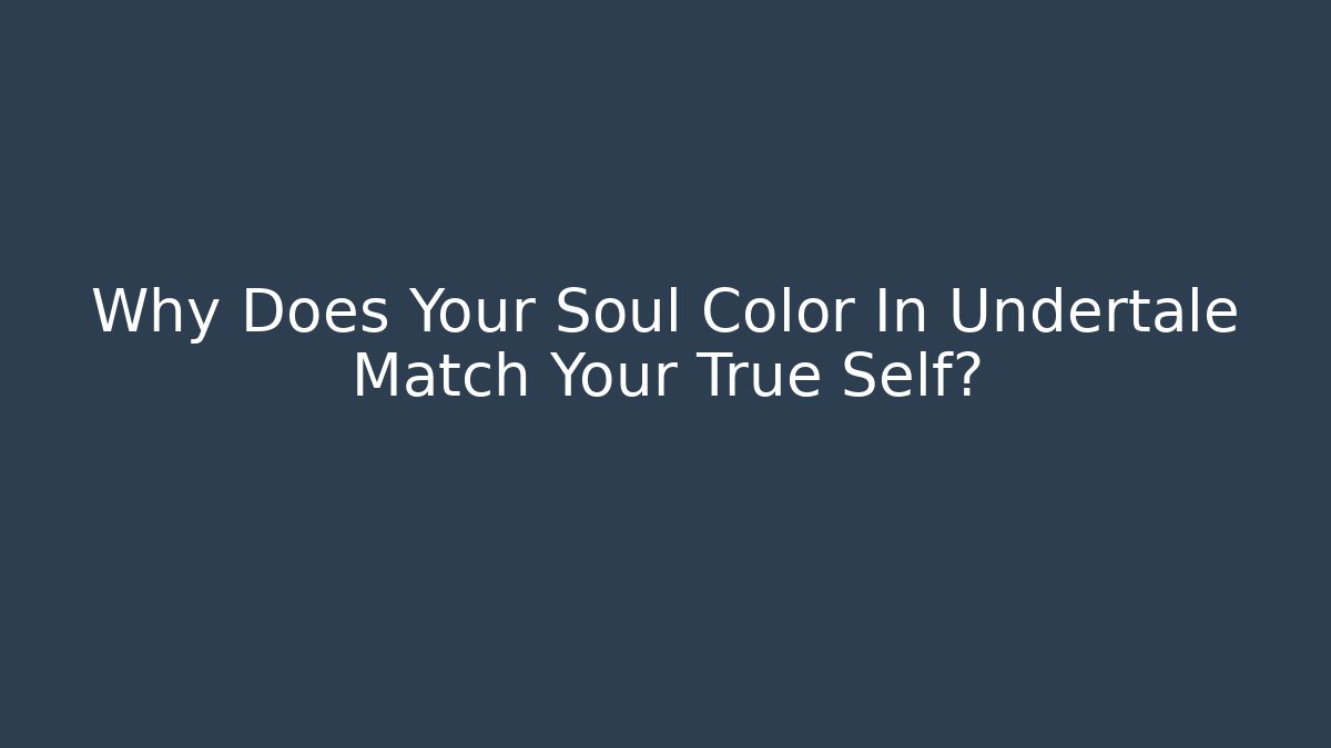 Why Does Your Soul Color In Undertale Match Your True Self?