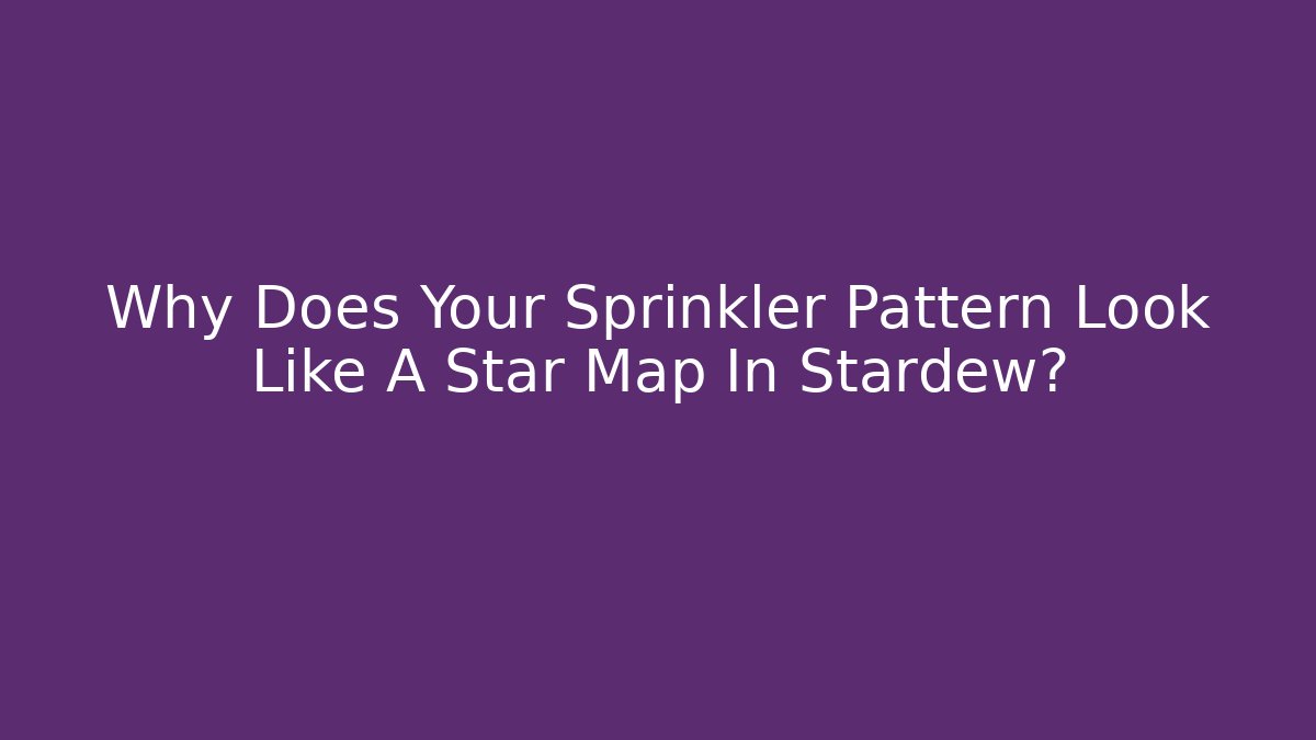 Why Does Your Sprinkler Pattern Look Like A Star Map In Stardew? - Critter Realm