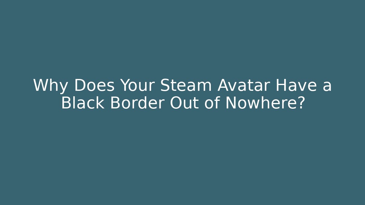 Why Does Your Steam Avatar Have a Black Border Out of Nowhere?