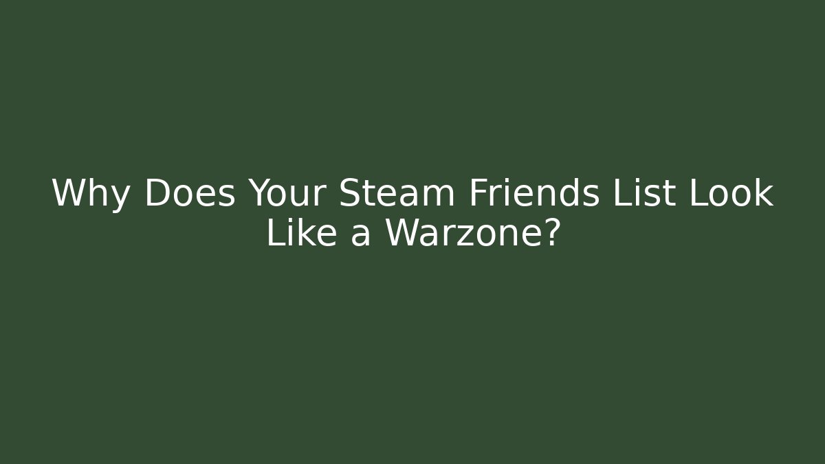 Why Does Your Steam Friends List Look Like a Warzone?