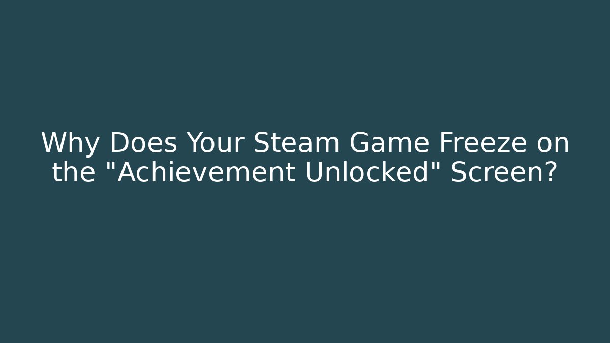 Why Does Your Steam Game Freeze on the "Achievement Unlocked" Screen?