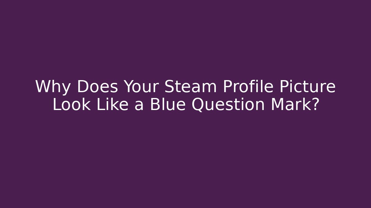 Why Does Your Steam Profile Picture Look Like a Blue Question Mark?