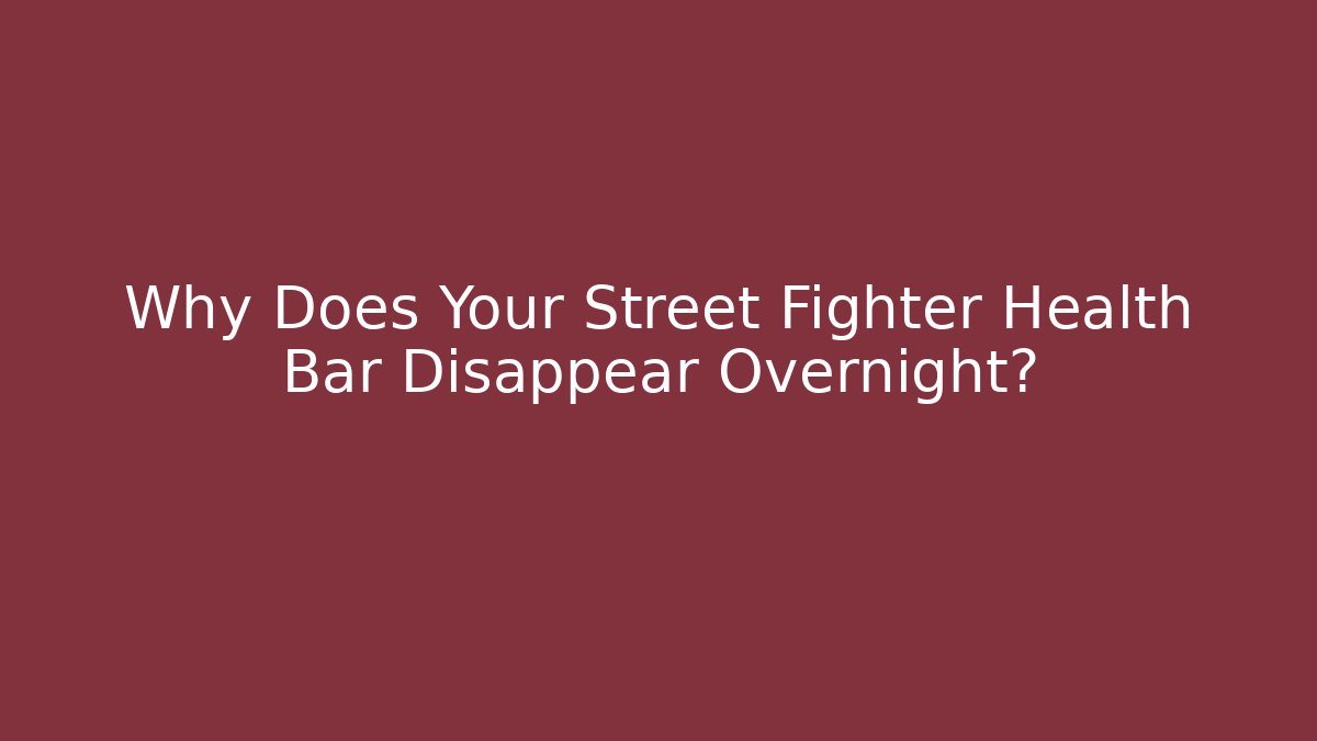 Why Does Your Street Fighter Health Bar Disappear Overnight?