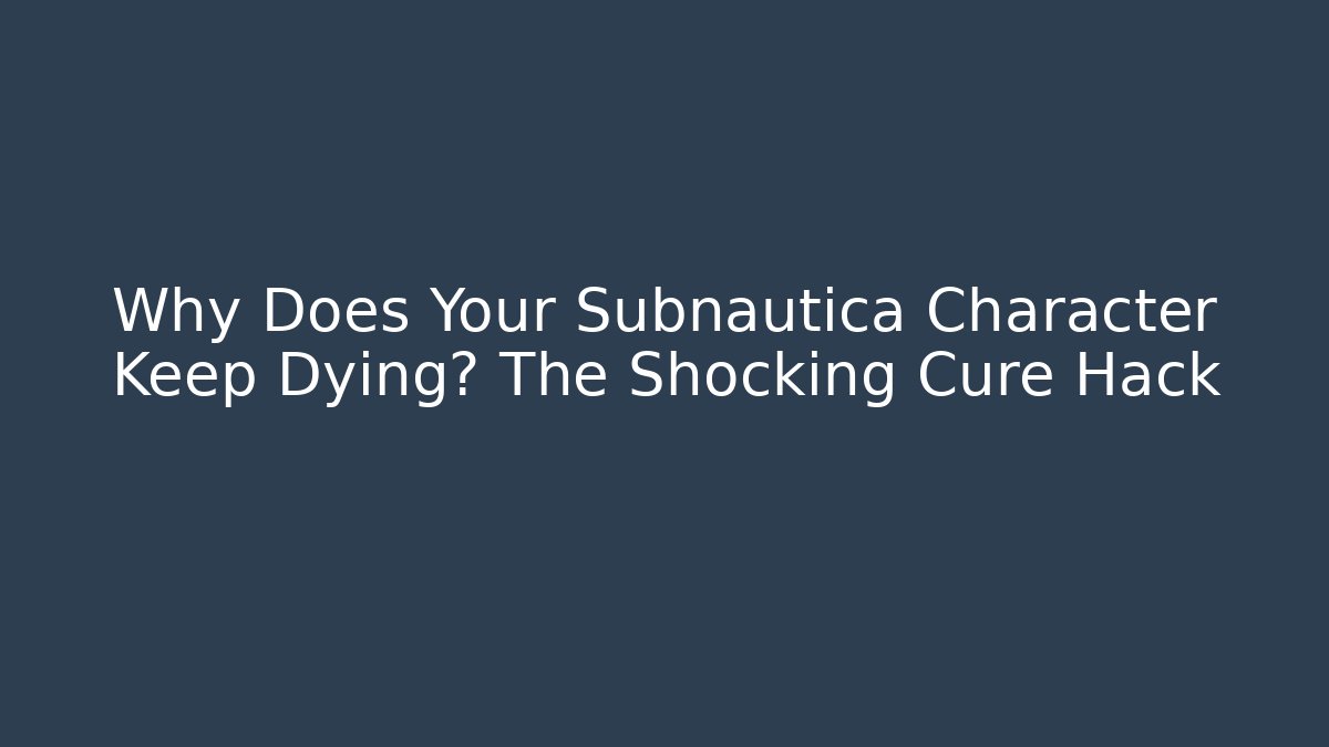 Why Does Your Subnautica Character Keep Dying? The Shocking Cure Hack