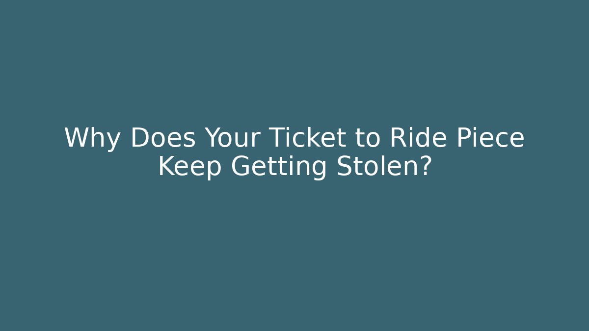 Why Does Your Ticket to Ride Piece Keep Getting Stolen?