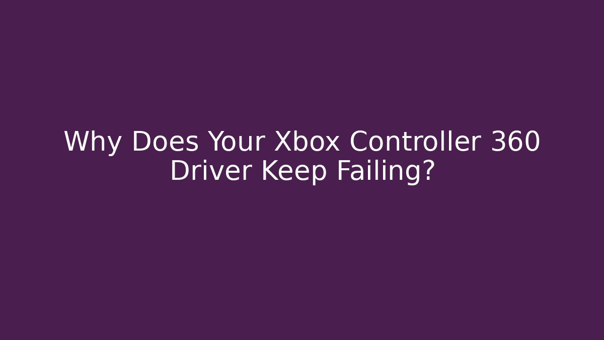 Why Does Your Xbox Controller 360 Driver Keep Failing?