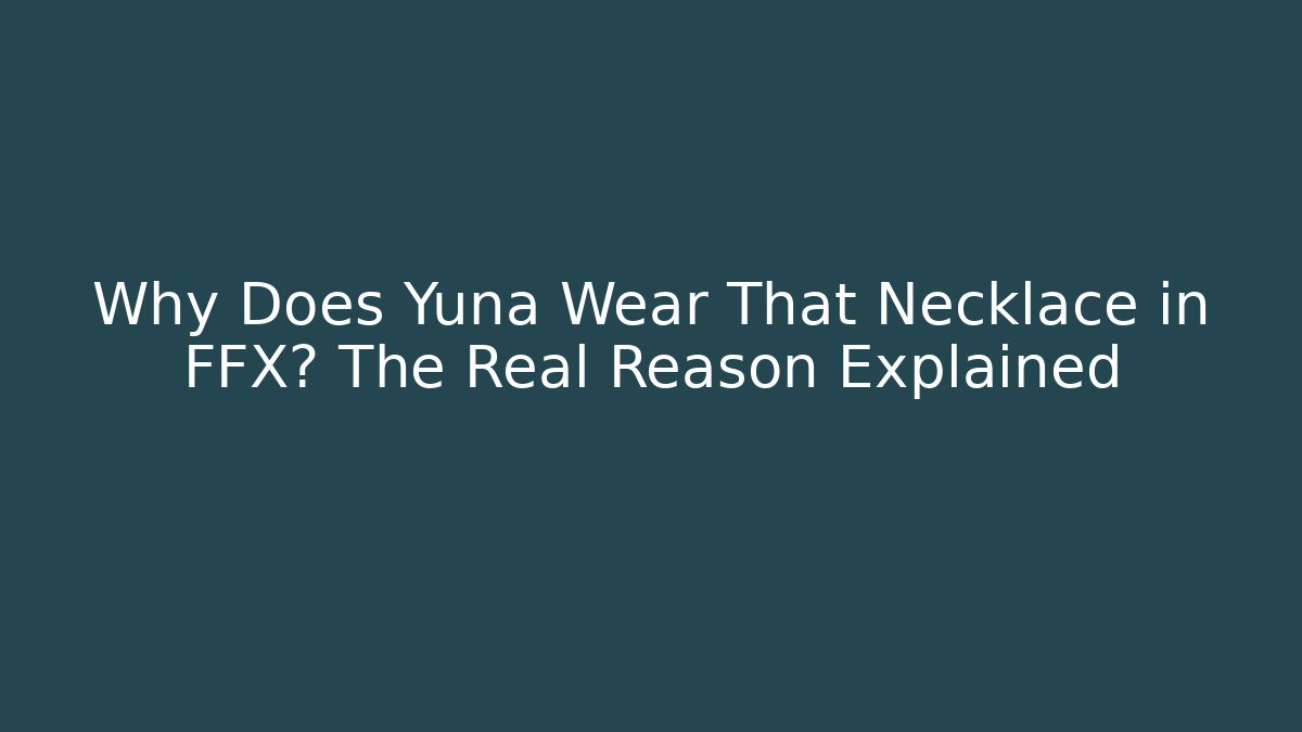 Why Does Yuna Wear That Necklace in FFX? The Real Reason Explained - Critter Realm