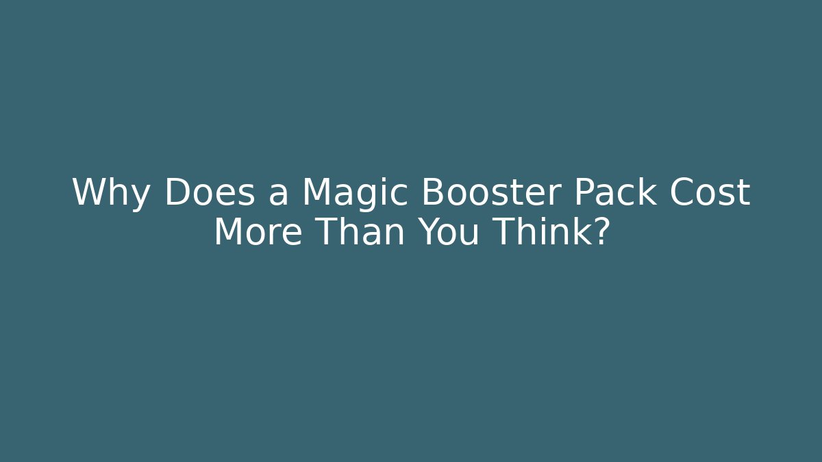 Why Does a Magic Booster Pack Cost More Than You Think?