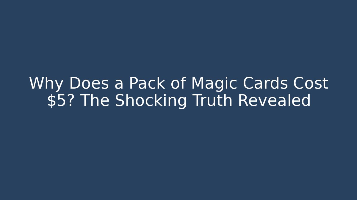 Why Does a Pack of Magic Cards Cost $5? The Shocking Truth Revealed
