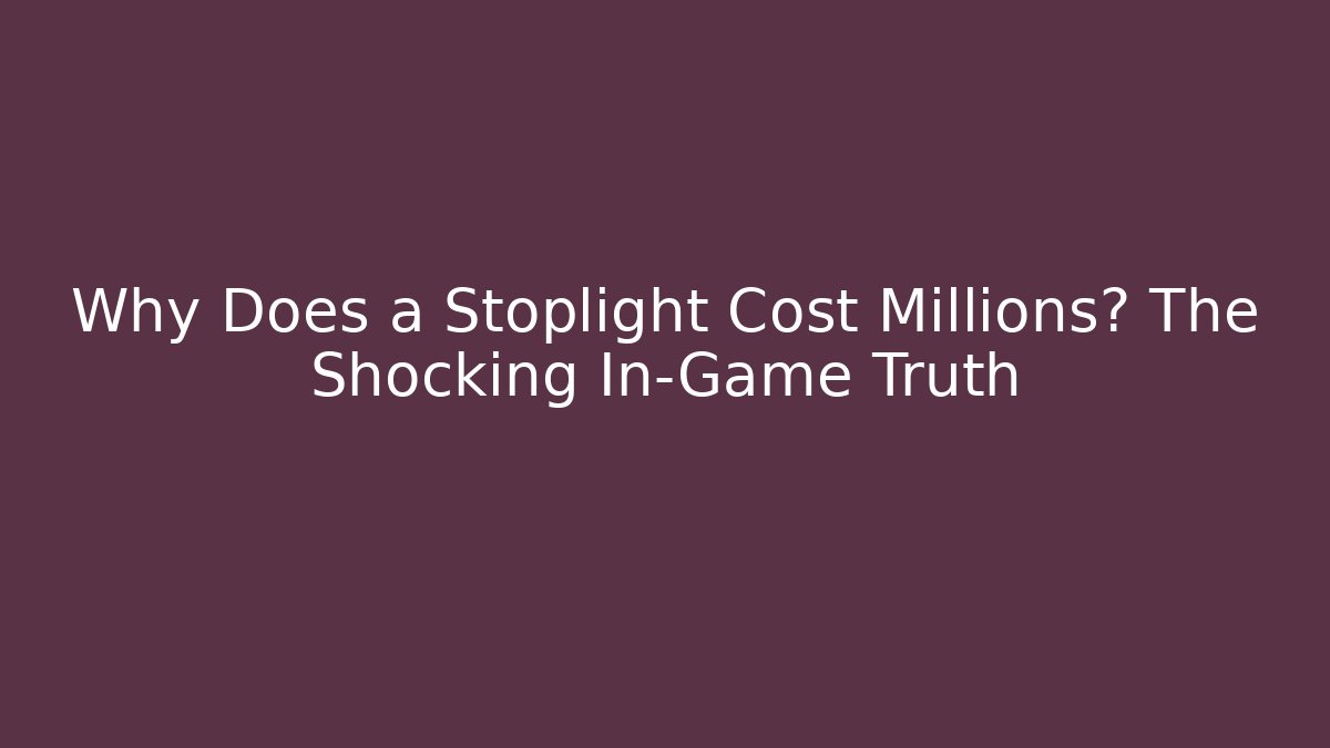 Why Does a Stoplight Cost Millions? The Shocking In-Game Truth