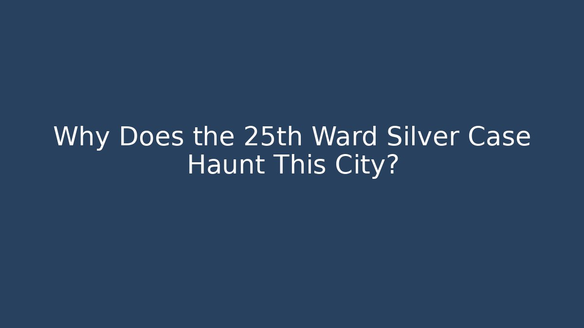Why Does the 25th Ward Silver Case Haunt This City?