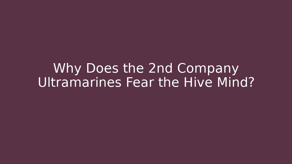 Why Does the 2nd Company Ultramarines Fear the Hive Mind? - Critter Realm