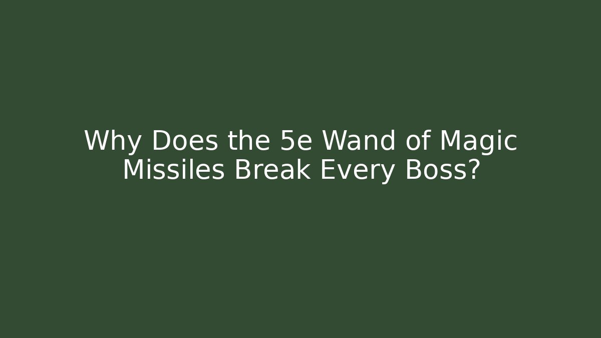 Why Does the 5e Wand of Magic Missiles Break Every Boss?
