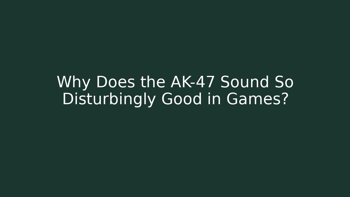 Why Does the AK-47 Sound So Disturbingly Good in Games?