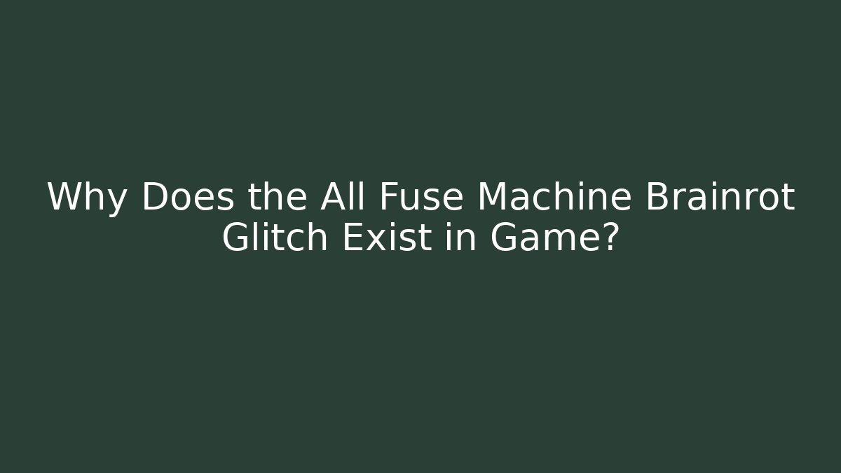 Why Does the All Fuse Machine Brainrot Glitch Exist in Game?