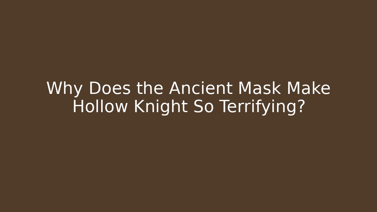 Why Does the Ancient Mask Make Hollow Knight So Terrifying?