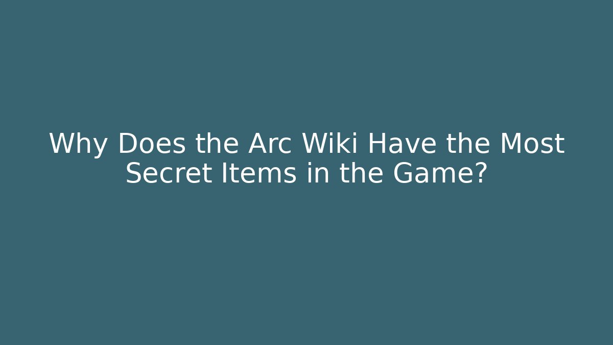 Why Does the Arc Wiki Have the Most Secret Items in the Game?