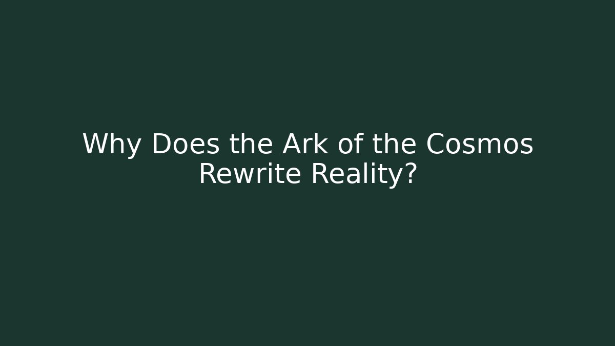 Why Does the Ark of the Cosmos Rewrite Reality?