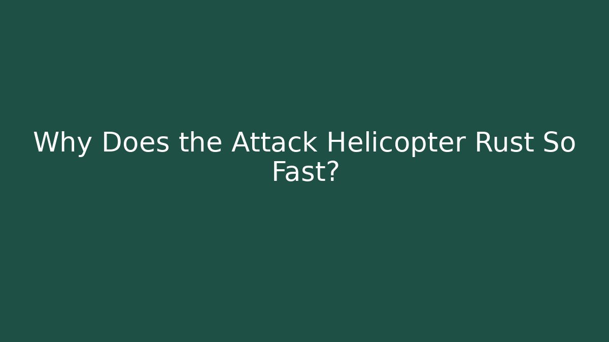 Why Does the Attack Helicopter Rust So Fast?
