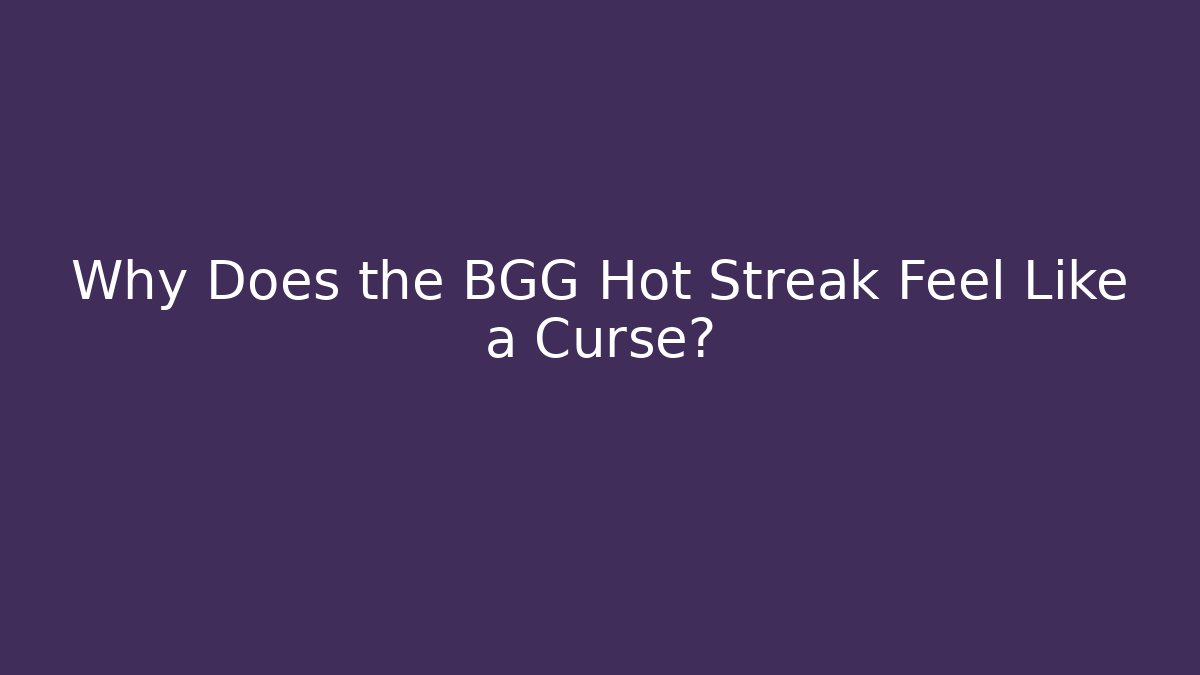 Why Does the BGG Hot Streak Feel Like a Curse?