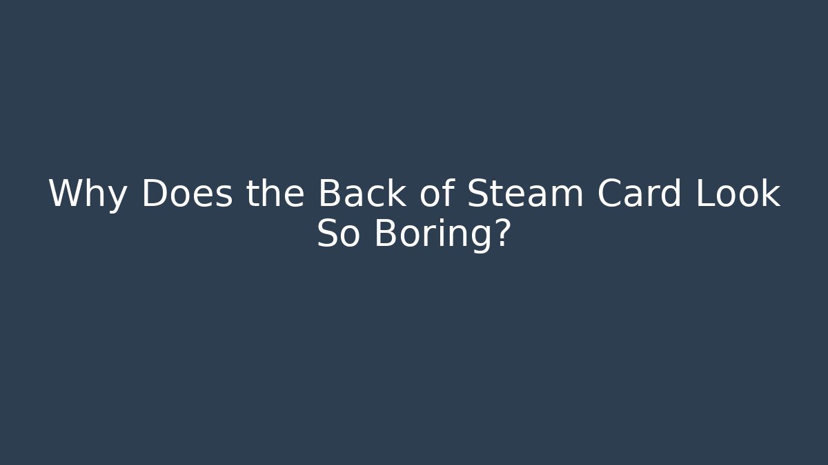 Why Does the Back of Steam Card Look So Boring?