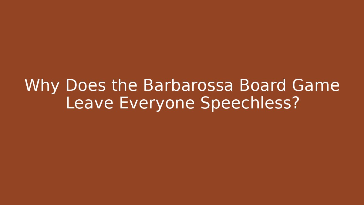 Why Does the Barbarossa Board Game Leave Everyone Speechless?