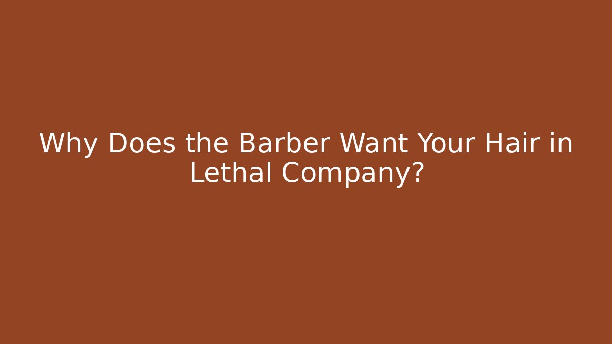 Why Does the Barber Want Your Hair in Lethal Company?