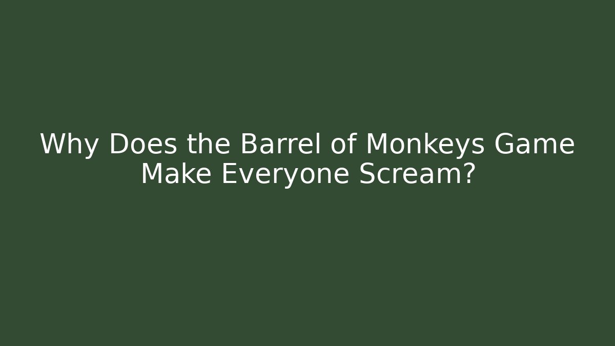 Why Does the Barrel of Monkeys Game Make Everyone Scream?
