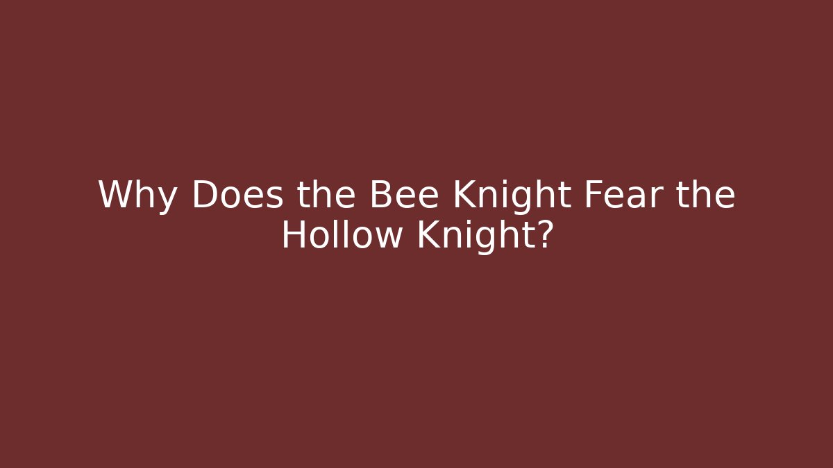 Why Does the Bee Knight Fear the Hollow Knight?