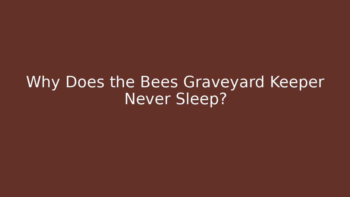 Why Does the Bees Graveyard Keeper Never Sleep?
