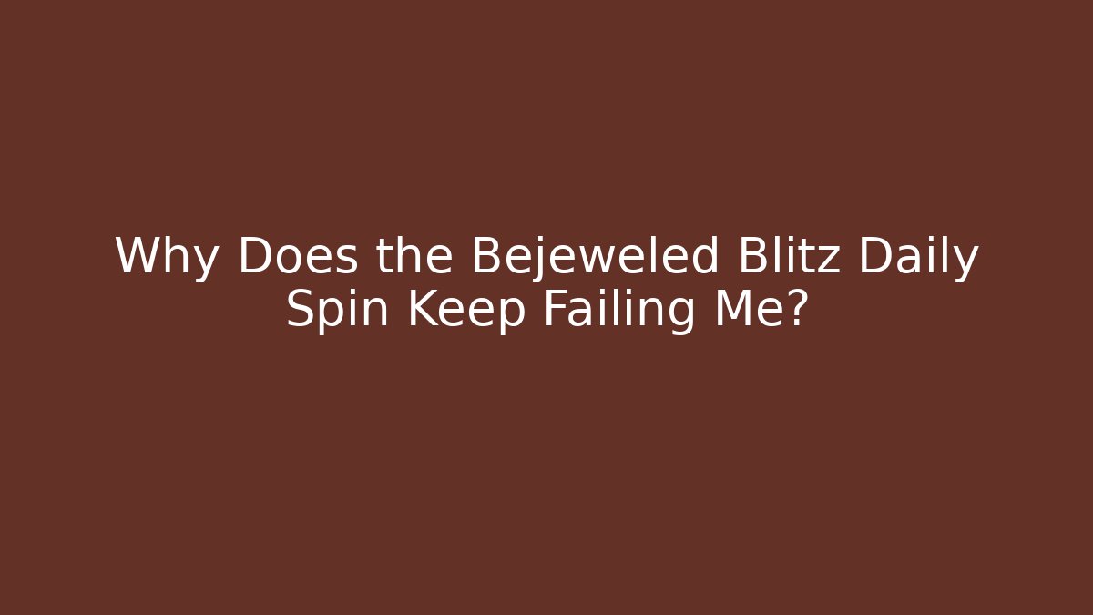 Why Does the Bejeweled Blitz Daily Spin Keep Failing Me?