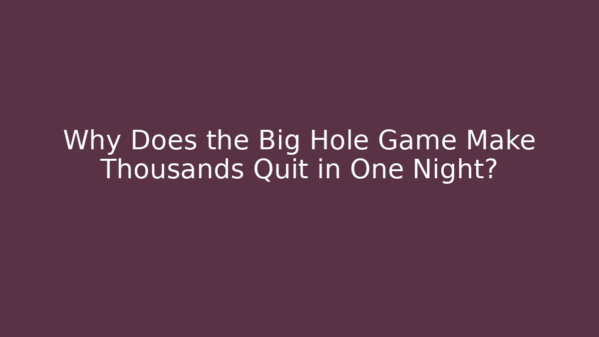 Why Does the Big Hole Game Make Thousands Quit in One Night?