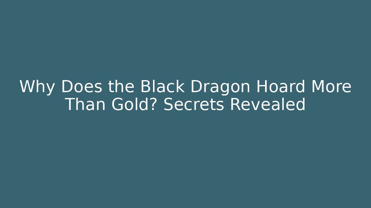 Why Does the Black Dragon Hoard More Than Gold? Secrets Revealed - Critter Realm