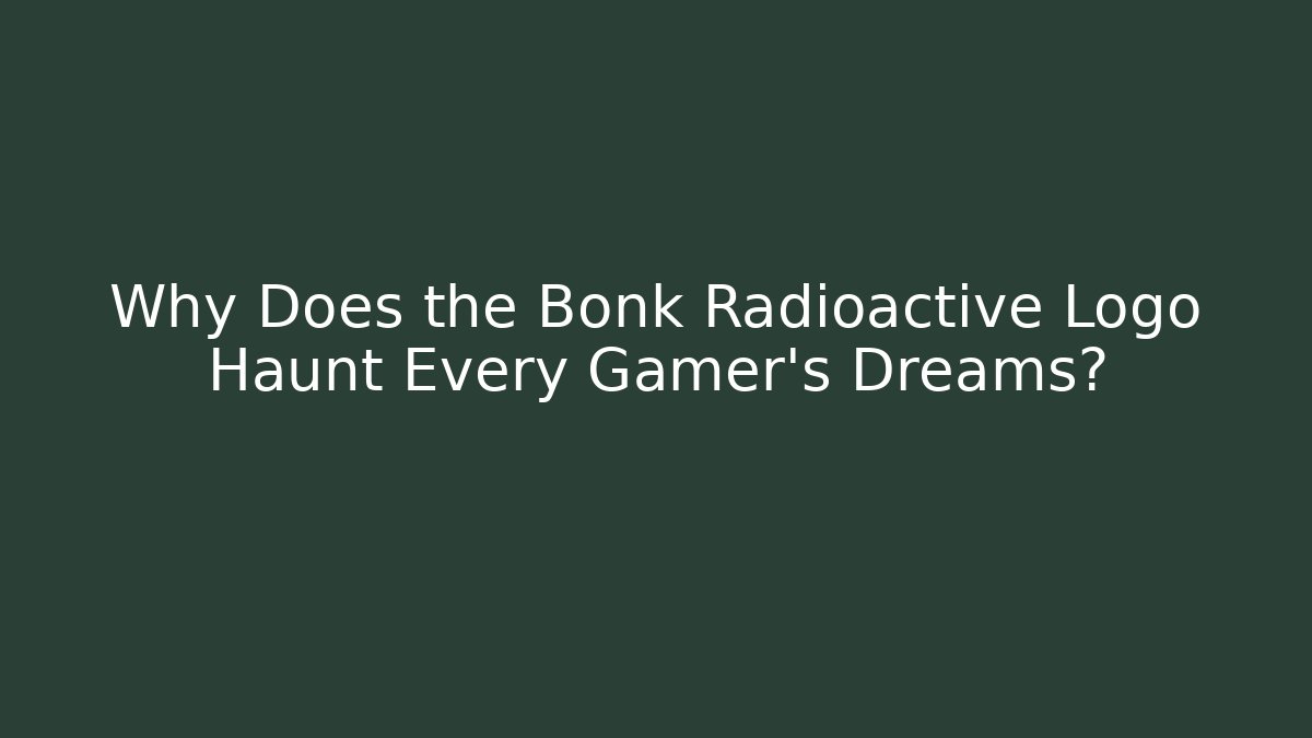 Why Does the Bonk Radioactive Logo Haunt Every Gamer's Dreams?