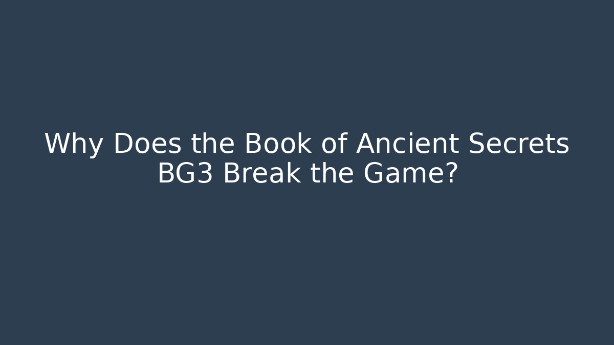 Why Does the Book of Ancient Secrets BG3 Break the Game?