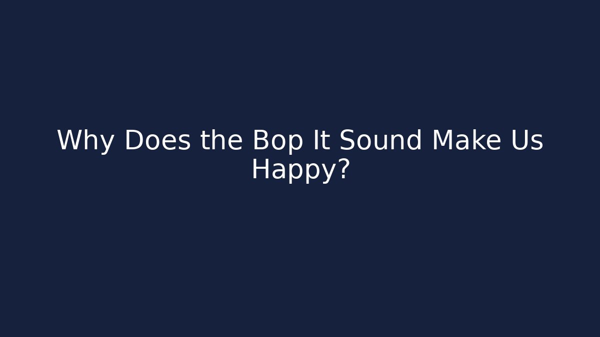 Why Does the Bop It Sound Make Us Happy?