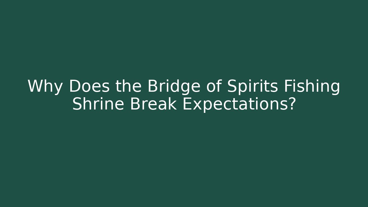 Why Does the Bridge of Spirits Fishing Shrine Break Expectations?