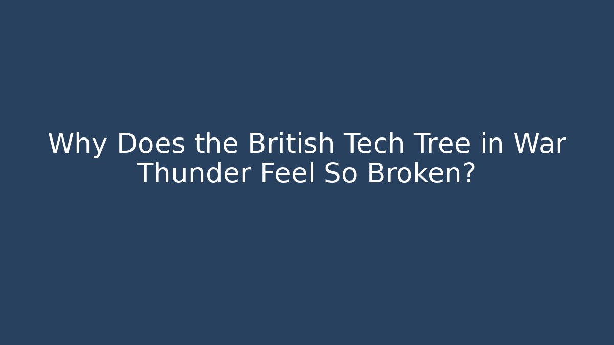 Why Does the British Tech Tree in War Thunder Feel So Broken?