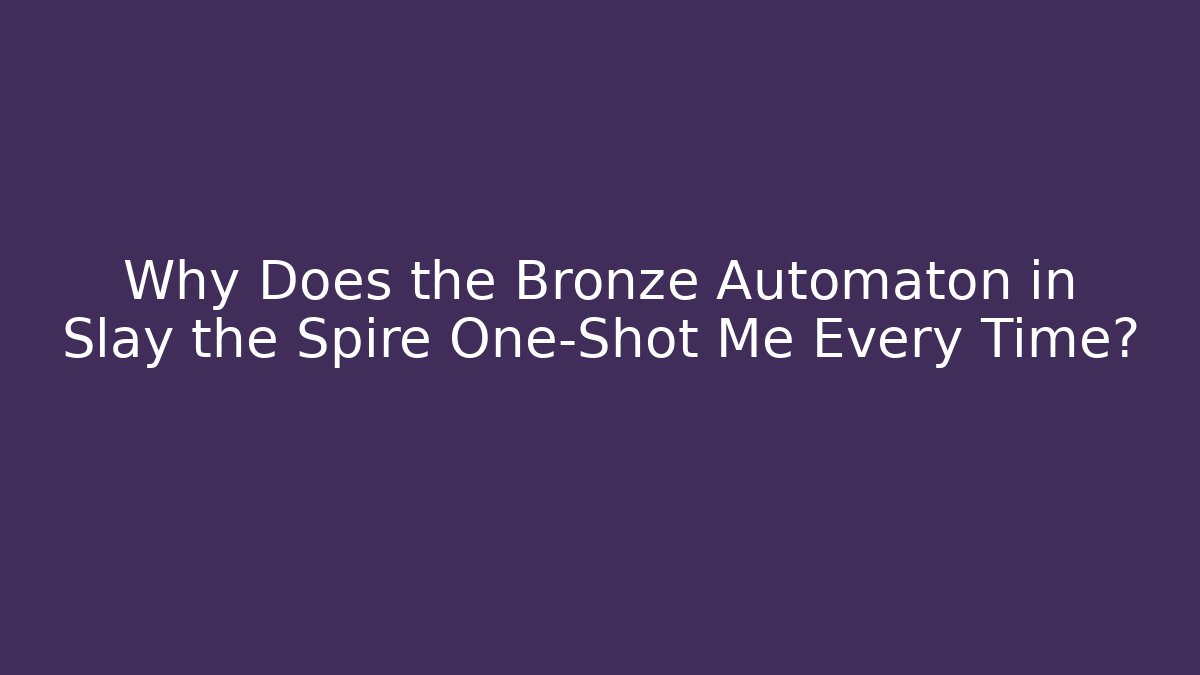 Why Does the Bronze Automaton in Slay the Spire One-Shot Me Every Time?