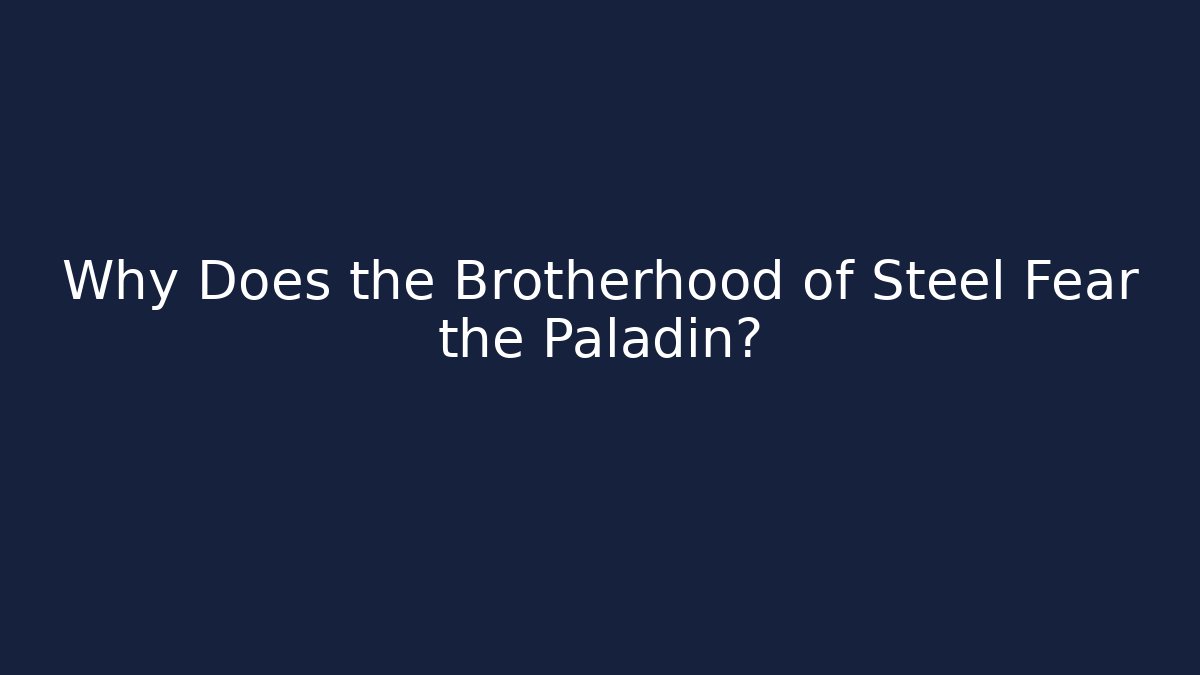 Why Does the Brotherhood of Steel Fear the Paladin?