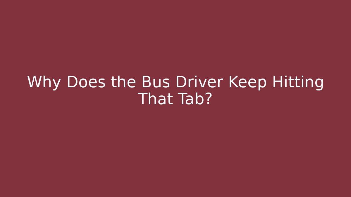 Why Does the Bus Driver Keep Hitting That Tab? - Critter Realm