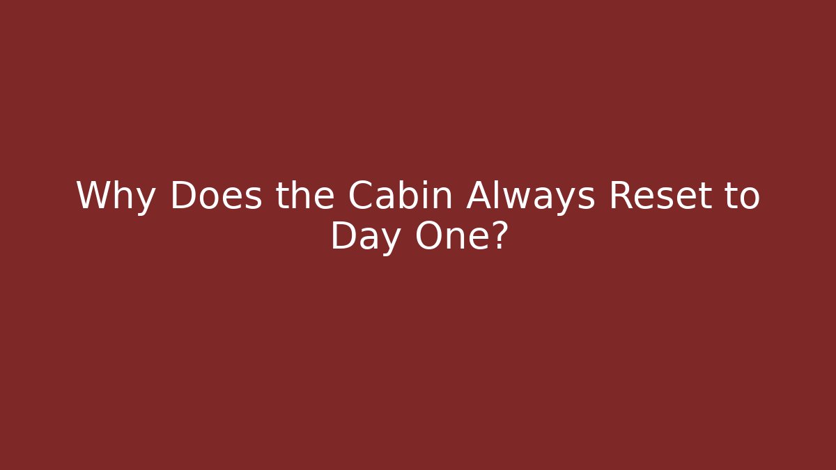 Why Does the Cabin Always Reset to Day One?
